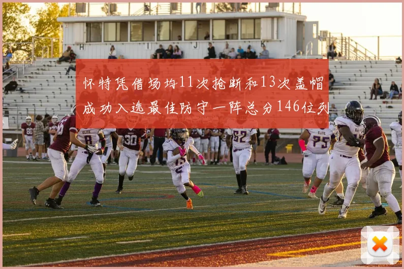 怀特凭借场均11次抢断和13次盖帽成功入选最佳防守一阵总分146位列第五
