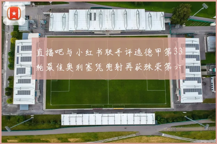 直播吧与小红书联手评选德甲第33轮最佳奥利塞凭兜射再获殊荣第六次当选