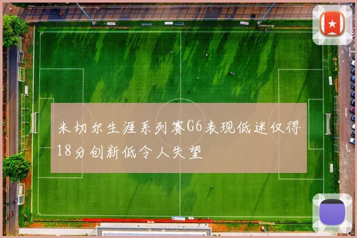 米切尔生涯系列赛G6表现低迷仅得18分创新低令人失望