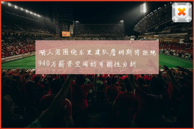 湖人若围绕东里建队詹姆斯将拒绝940万薪资空间的可能性分析