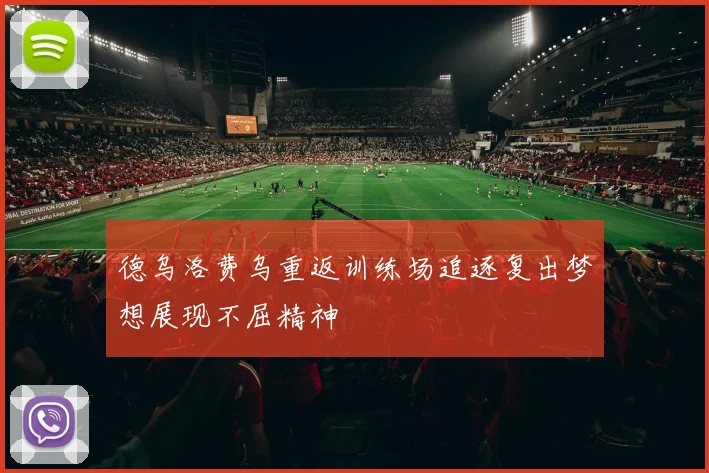 德乌洛费乌重返训练场追逐复出梦想展现不屈精神