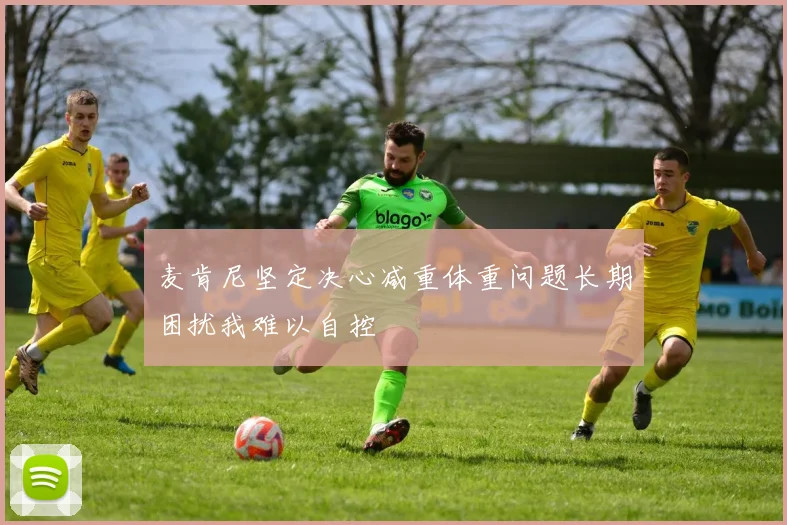 麦肯尼坚定决心减重体重问题长期困扰我难以自控