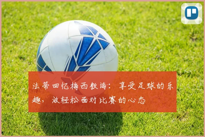 法蒂回忆梅西教诲：享受足球的乐趣，放轻松面对比赛的心态