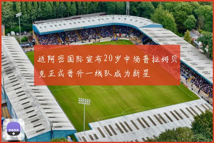 迈阿密国际宣布20岁中场普拉姆贝克正式晋升一线队成为新星